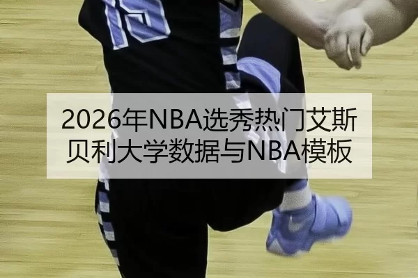 2026年NBA选秀热门艾斯贝利大学数据与NBA模板